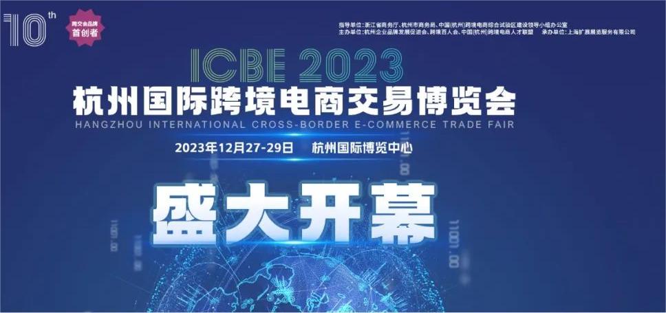 选品、选人、选服务 l 2023ICBE第十届杭州跨交会盛大开幕！