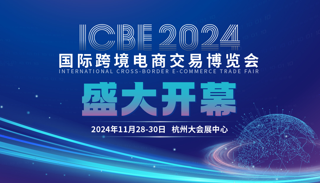 开展第一天|2024ICBE第十三届国际跨境电商交易博览会在杭启幕，共建跨境电商贸易新生态