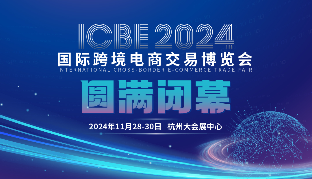 圆满闭幕|2024ICBE杭州跨交会深度剖析行业趋势，引领跨境未来新发展